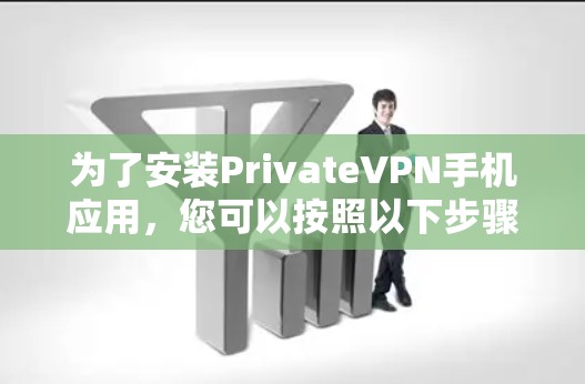 为了安装PrivateVPN手机应用,您可以按照以下步骤进行操作 为了安装PrivateVPN手机应用,您可以按照以下步骤进行操作