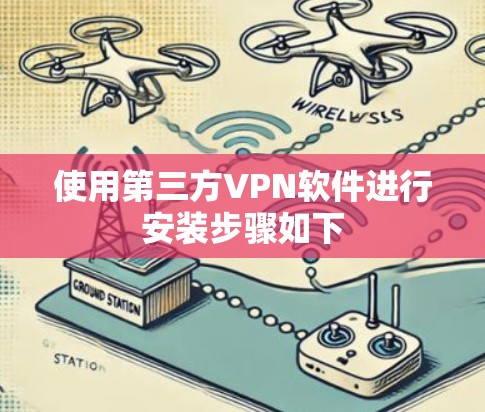 使用第三方VPN软件进行安装步骤如下