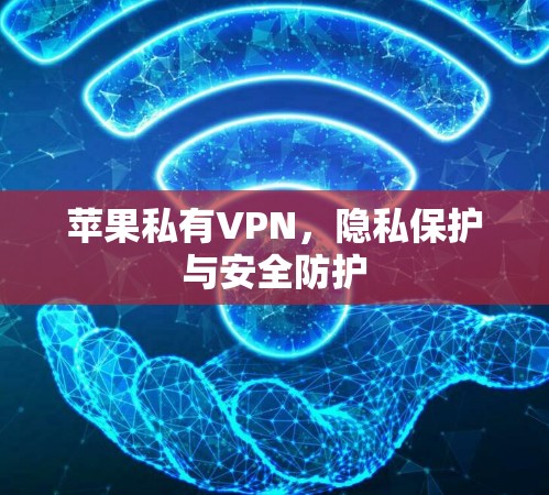 苹果私有VPN，隐私保护与安全防护