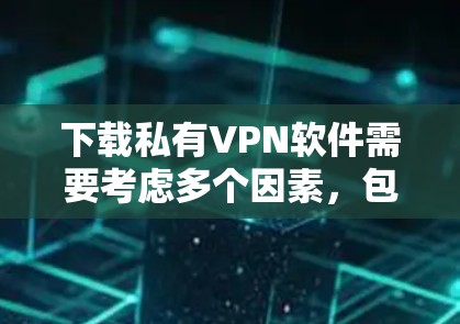下载私有VPN软件需要考虑多个因素,包括软件的选择、安全性和用户评价。以下是详细的步骤建议 下载私有VPN软件需要考虑多个因素,包括软件的选择、安全性和用户评价。以下是详细的步骤建议