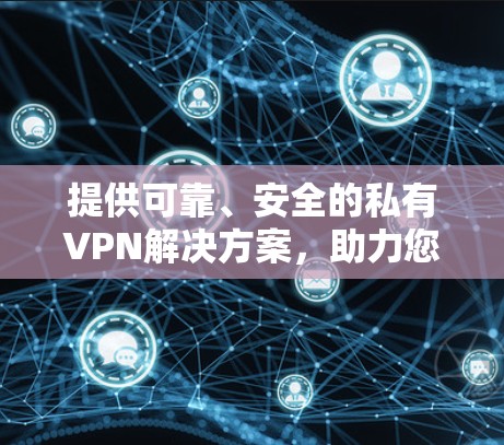 提供可靠、安全的私有VPN解决方案,助力您的隐私保护 提供可靠、安全的私有VPN解决方案,助力您的隐私保护