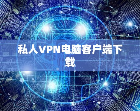 私人VPN电脑客户端下载 私人VPN电脑客户端下载