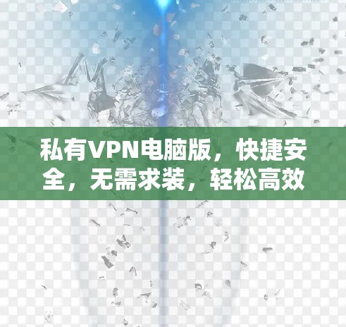 私有VPN电脑版，快捷安全，无需求装，轻松高效