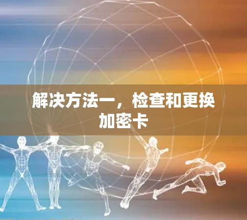 解决方法一,检查和更换加密卡 解决方法一,检查和更换加密卡