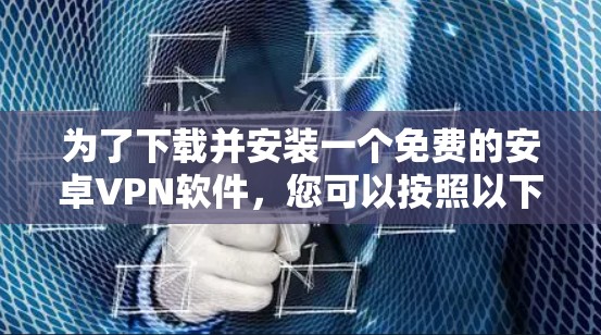 为了下载并安装一个免费的安卓VPN软件，您可以按照以下步骤进行
