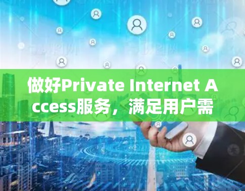 做好Private Internet Access服务，满足用户需求的未来