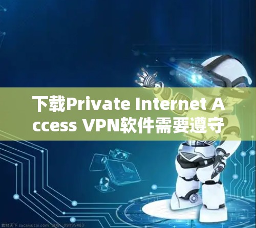 下载Private Internet Access VPN软件需要遵守安全标准，并遵循以下步骤