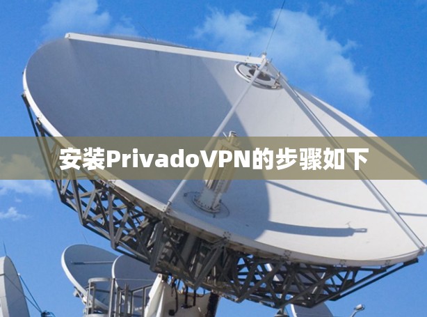 安装PrivadoVPN的步骤如下