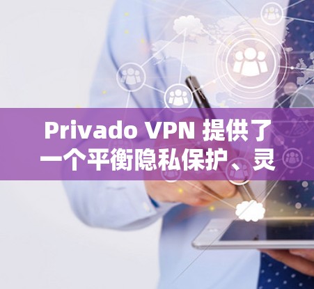 Privado VPN 提供了一个平衡隐私保护、灵活性和安全性的好选择。以下是对它的详细总结 Privado VPN 提供了一个平衡隐私保护、灵活性和安全性的好选择。以下是对它的详细总结