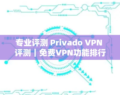 专业评测 Privado VPN 评测|免费VPN功能排行 专业评测 Privado VPN 评测|免费VPN功能排行