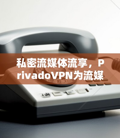 私密流媒体流享，PrivadoVPN为流媒体流起来更私密