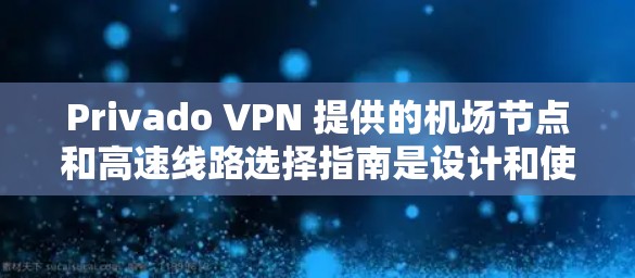 Privado VPN 提供的<strong>机场</strong>节点和高速线路选择指南是设计和使用该服务的关键。以下是对该指南的总结和详细的分析