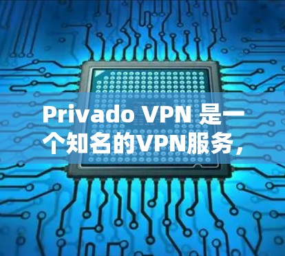Privado VPN 是一个知名的VPN服务，提供多种版本，包括免费和付费版。如果你正在寻找免费VPN客户端下载，可以参考以下步骤