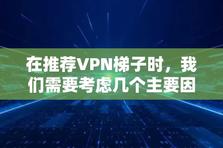 在推荐VPN<strong>梯子</strong>时，我们需要考虑几个主要因素，流量、内容、设备、隐私保护、安全性等。以下是几个常见的VPN推荐推荐，适合预算有限的用户