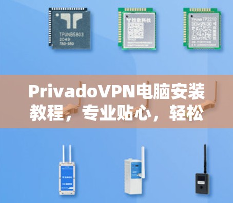 PrivadoVPN电脑安装教程,专业贴心,轻松上手 PrivadoVPN电脑安装教程,专业贴心,轻松上手
