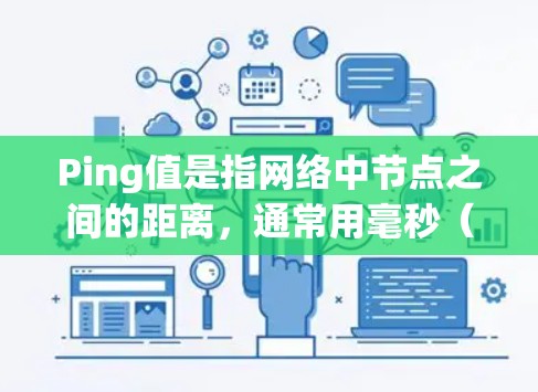 Ping值是指网络中节点之间的距离，通常用毫秒（ms）表示。值越大，意味着节点之间距离越远，可能有延迟或连接问题。以下是关于如何理解和使用Ping值的详细步骤