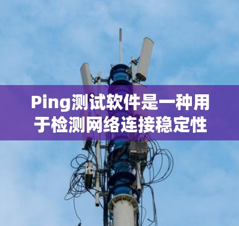 Ping测试软件是一种用于检测网络连接稳定性的工具。以下是一些常用的Ping测试软件及其使用方法