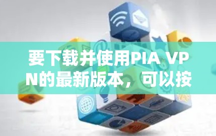 要下载并使用PIA VPN的最新版本，可以按照以下步骤进行