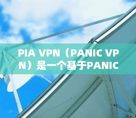 PIA VPN（PANIC VPN）是一个基于PANIC协议的VPN软件，旨在提供安全、隐私和可扩展的网络旅行体验。以下是对PANIC VPN 的最新推荐