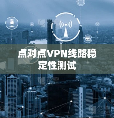 点对点VPN线路稳定性测试