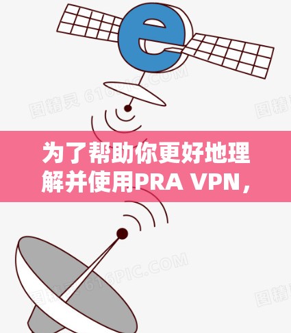 为了帮助你更好地理解并使用PRA VPN，以下是分步骤的总结