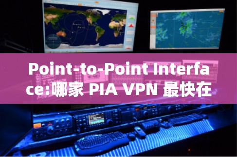 Point-to-Point Interface:哪家 PIA VPN 最快在测试中