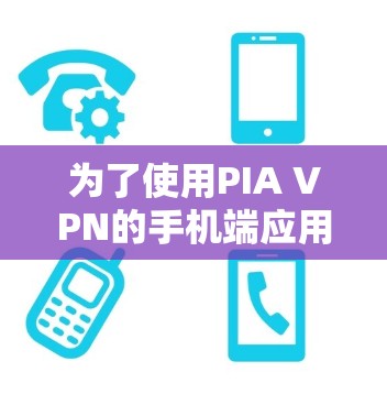为了使用PIA VPN的手机端应用,您可以按照以下步骤操作 为了使用PIA VPN的手机端应用,您可以按照以下步骤操作