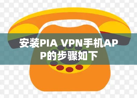 安装PIA VPN手机APP的步骤如下