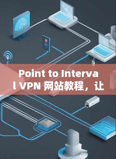 Point to Interval VPN 网站教程，让网络更安全的可靠解决方案
