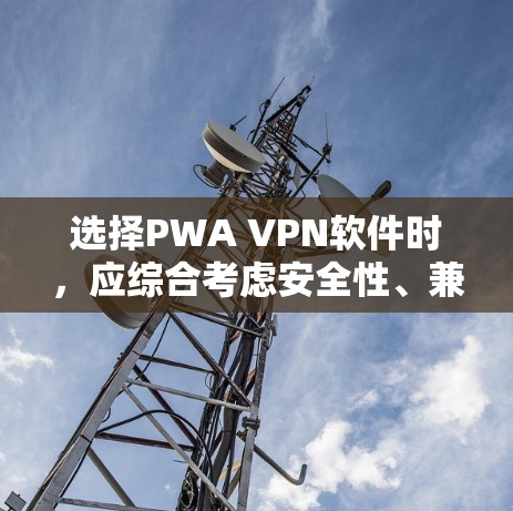选择PWA VPN软件时，应综合考虑安全性、兼容性、配置要求、用户需求以及设备类型等因素。以下是根据这些因素推荐的热门PWA VPN软件