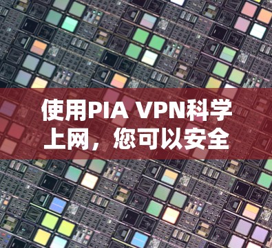 使用PIA VPN<strong>科学上网</strong>，您可以安全访问各种网站。以下是详细的步骤指南