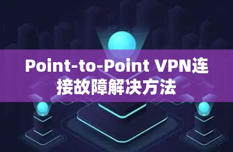 Point-to-Point VPN连接故障解决方法 Point-to-Point VPN连接故障解决方法