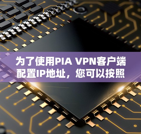 为了使用PIA VPN客户端配置IP地址,您可以按照以下步骤操作 为了使用PIA VPN客户端配置IP地址,您可以按照以下步骤操作