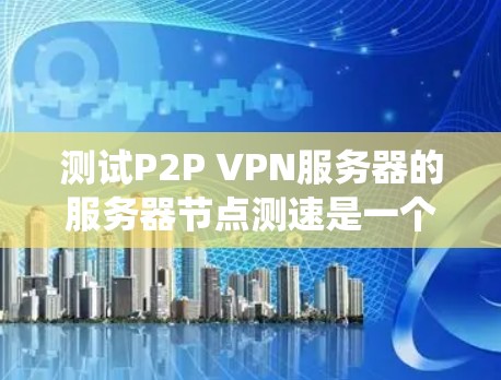 测试P2P VPN服务器的服务器节点测速是一个系统工程,涉及多个步骤和工具的使用。以下是详细的步骤指南 测试P2P VPN服务器的服务器节点测速是一个系统工程,涉及多个步骤和工具的使用。以下是详细的步骤指南