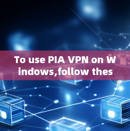 To use PIA VPN on Windows,follow these steps: