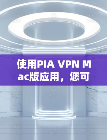 使用PIA VPN Mac版应用，您可以有效地安全地管理网络访问，防止网络攻击并监控流量。以下是详细的步骤指南