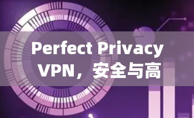 Perfect Privacy VPN，安全与高效，轻松连接世界