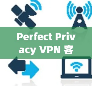 Perfect Privacy VPN 客户端下载指南 PC 环境下的VPN解决方案 Perfect Privacy VPN 客户端下载指南 PC 环境下的VPN解决方案