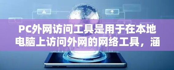 PC外网访问工具是用于在本地电脑上访问外网的网络工具，涵盖了多个功能模块，旨在方便、高效地进行网络访问。以下是对这些工具的详细介绍