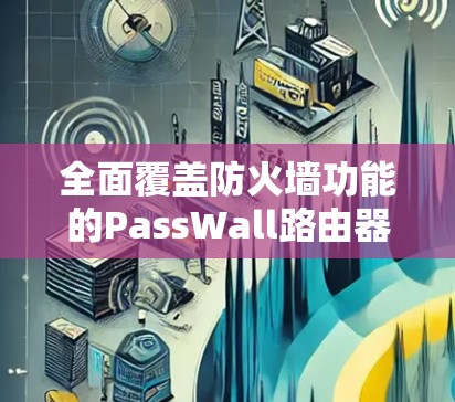 全面覆盖防火墙功能的PassWall路由器安装指南 全面覆盖防火墙功能的PassWall路由器安装指南