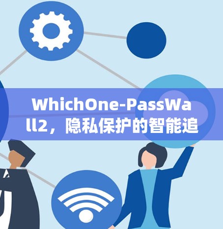 WhichOne-PassWall2，隐私保护的智能追踪系统