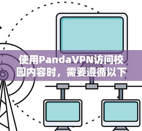 使用PandaVPN访问校园内容时，需要遵循以下步骤和注意事项，以确保安全和合规