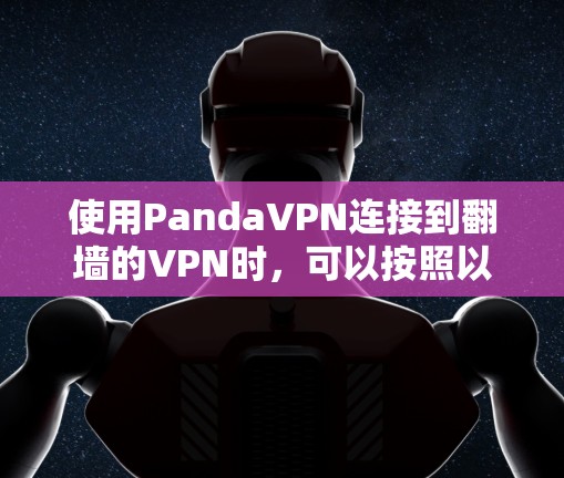 使用PandaVPN连接到<strong>翻墙</strong>的VPN时，可以按照以下步骤进行操作
