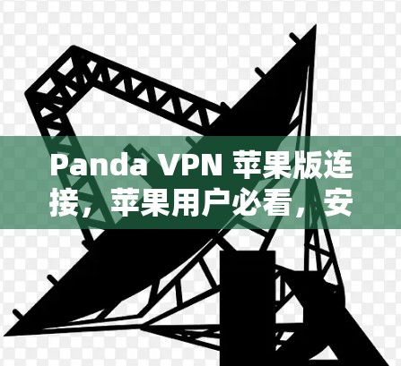 Panda VPN 苹果版连接,苹果用户必看,安全便捷的VPN选择 Panda VPN 苹果版连接,苹果用户必看,安全便捷的VPN选择