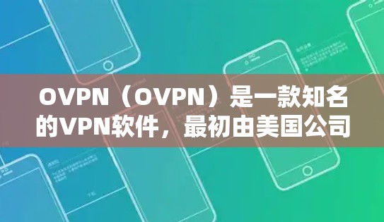 OVPN（OVPN）是一款知名的VPN软件，最初由美国公司DivX于23年推出，后来因价格下降而迅速被收购。以下是关于OVPN的详细介绍