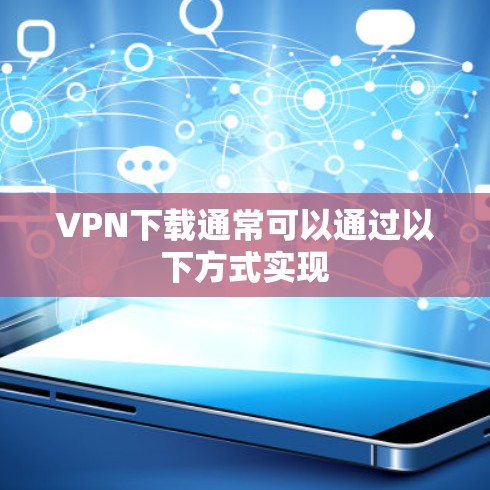 VPN下载通常可以通过以下方式实现