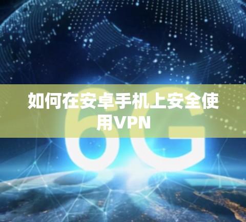 如何在安卓手机上安全使用VPN 如何在安卓手机上安全使用VPN