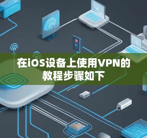在iOS设备上使用VPN的教程步骤如下 在iOS设备上使用VPN的教程步骤如下
