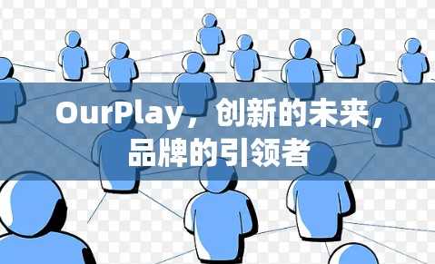OurPlay，创新的未来，品牌的引领者