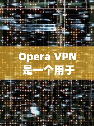 Opera VPN 是一个用于限制浏览器访问的插件，支持 Google Chrome 和 Mozilla Firefox 等浏览器。以下是其功能的详细说明